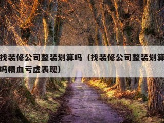 找装修公司整装划算吗（找装修公司整装划算吗精血亏虚表现）