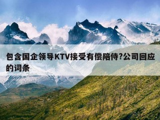 包含国企领导KTV接受有偿陪侍?公司回应的词条