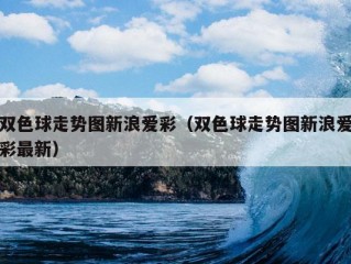 双色球走势图新浪爱彩（双色球走势图新浪爱彩最新）