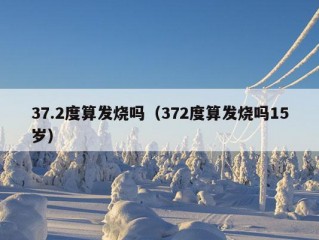 37.2度算发烧吗（372度算发烧吗15岁）