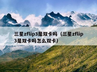 三星zflip3是双卡吗（三星zflip3是双卡吗怎么双卡）