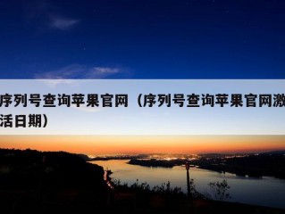 序列号查询苹果官网（序列号查询苹果官网激活日期）