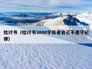 检讨书（检讨书3000字反省自己不遵守纪律）