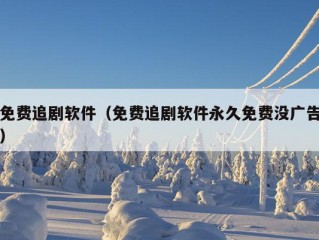 免费追剧软件（免费追剧软件永久免费没广告）