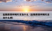 盐酸西替利嗪片主治什么（盐酸西替利嗪片主治什么病）