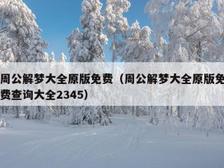 周公解梦大全原版免费（周公解梦大全原版免费查询大全2345）