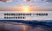 神奇的探险之旅作文500字（一件难忘的事作文400字优秀作文）