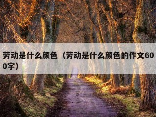 劳动是什么颜色（劳动是什么颜色的作文600字）