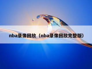 nba录像回放（nba录像回放完整版）