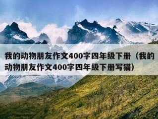 我的动物朋友作文400字四年级下册（我的动物朋友作文400字四年级下册写猫）