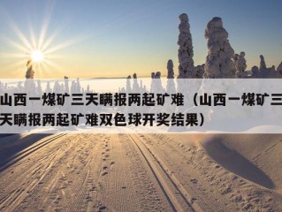 山西一煤矿三天瞒报两起矿难（山西一煤矿三天瞒报两起矿难双色球开奖结果）