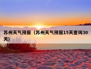 苏州天气预报（苏州天气预报15天查询30天）