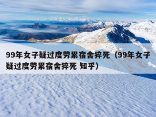 99年女子疑过度劳累宿舍猝死（99年女子疑过度劳累宿舍猝死 知乎）