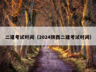 二建考试时间（2024陕西二建考试时间）