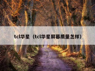 tcl华星（tcl华星屏幕质量怎样）