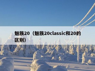 魅族20（魅族20classic和20的区别）