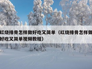 红烧排骨怎样做好吃又简单（红烧排骨怎样做好吃又简单视频教程）