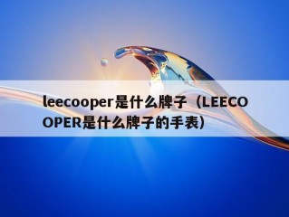 leecooper是什么牌子（LEECOOPER是什么牌子的手表）