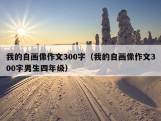 我的自画像作文300字（我的自画像作文300字男生四年级）