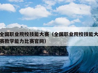 全国职业院校技能大赛（全国职业院校技能大赛教学能力比赛官网）