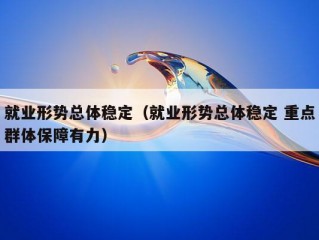 就业形势总体稳定（就业形势总体稳定 重点群体保障有力）