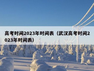 高考时间2023年时间表（武汉高考时间2023年时间表）