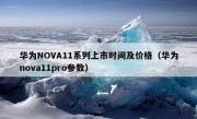 华为NOVA11系列上市时间及价格（华为nova11pro参数）