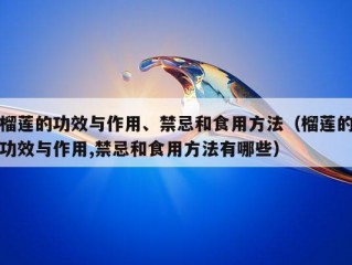 榴莲的功效与作用、禁忌和食用方法（榴莲的功效与作用,禁忌和食用方法有哪些）