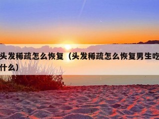 头发稀疏怎么恢复（头发稀疏怎么恢复男生吃什么）