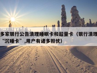 多家银行公告清理睡眠卡和超量卡（银行清理“沉睡卡”,用户有诸多担忧）