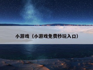 小游戏（小游戏免费秒玩入口）