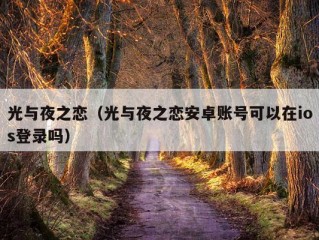 光与夜之恋（光与夜之恋安卓账号可以在ios登录吗）