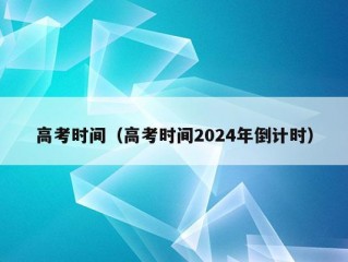 高考时间（高考时间2024年倒计时）