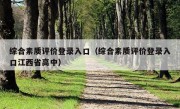 综合素质评价登录入口（综合素质评价登录入口江西省高中）