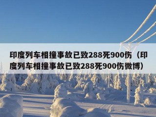 印度列车相撞事故已致288死900伤（印度列车相撞事故已致288死900伤微博）