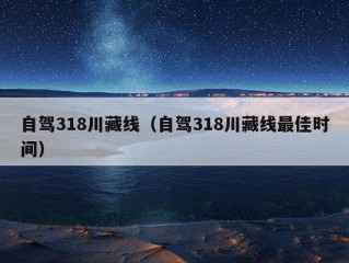 自驾318川藏线（自驾318川藏线最佳时间）