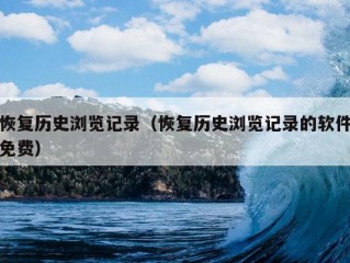 恢复历史浏览记录（恢复历史浏览记录的软件免费）