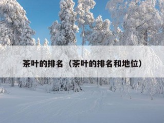 茶叶的排名（茶叶的排名和地位）