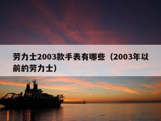 劳力士2003款手表有哪些（2003年以前的劳力士）