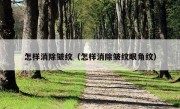 怎样消除皱纹（怎样消除皱纹眼角纹）