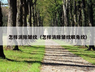 怎样消除皱纹（怎样消除皱纹眼角纹）