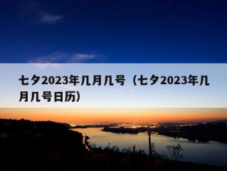 七夕2023年几月几号（七夕2023年几月几号日历）