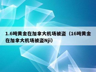 1.6吨黄金在加拿大机场被盗（16吨黄金在加拿大机场被盗Nji）