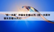 “榜一大哥”诈骗女主播12万（榜一大哥诈骗女主播12万1）