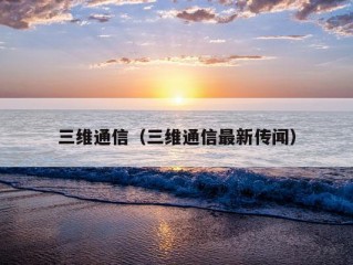 三维通信（三维通信最新传闻）