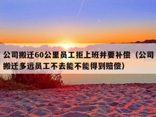 公司搬迁60公里员工拒上班并要补偿（公司搬迁多远员工不去能不能得到赔偿）