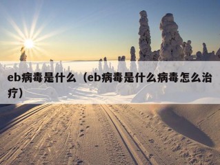 eb病毒是什么（eb病毒是什么病毒怎么治疗）