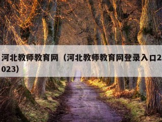 河北教师教育网（河北教师教育网登录入口2023）