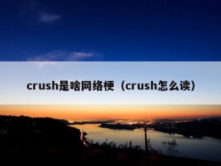 crush是啥网络梗（crush怎么读）