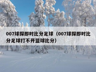 007球探即时比分足球（007球探即时比分足球打不开篮球比分）